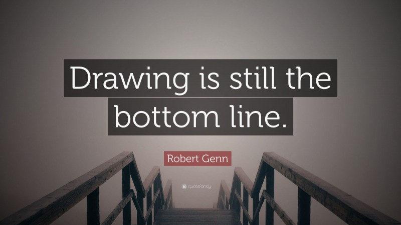 Robert Genn Quote: “Drawing is still the bottom line.”