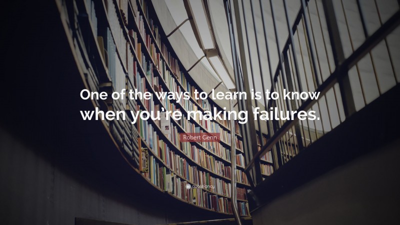 Robert Genn Quote: “One of the ways to learn is to know when you’re making failures.”