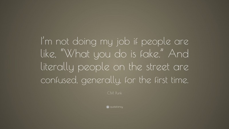 C.M. Punk Quote: “I’m not doing my job if people are like, “What you do is fake.” And literally people on the street are confused, generally, for the first time.”