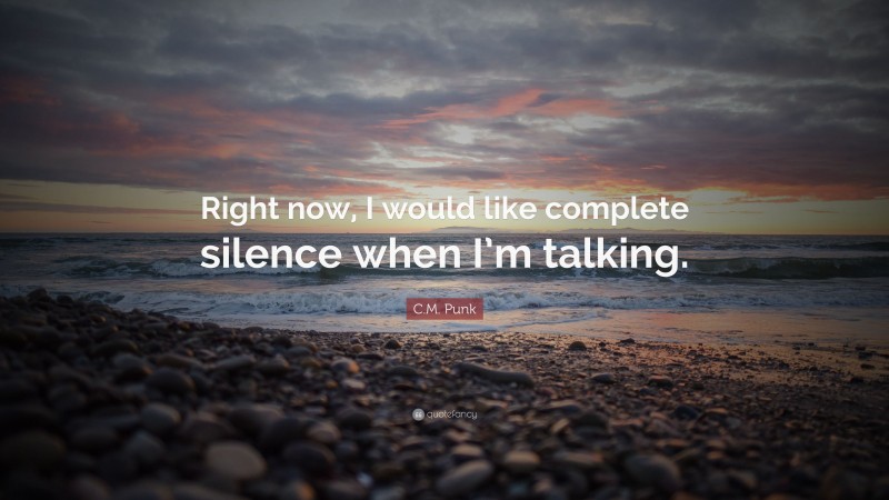 C.M. Punk Quote: “Right now, I would like complete silence when I’m talking.”