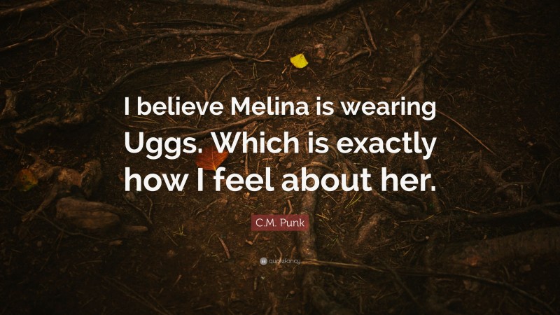 C.M. Punk Quote: “I believe Melina is wearing Uggs. Which is exactly how I feel about her.”