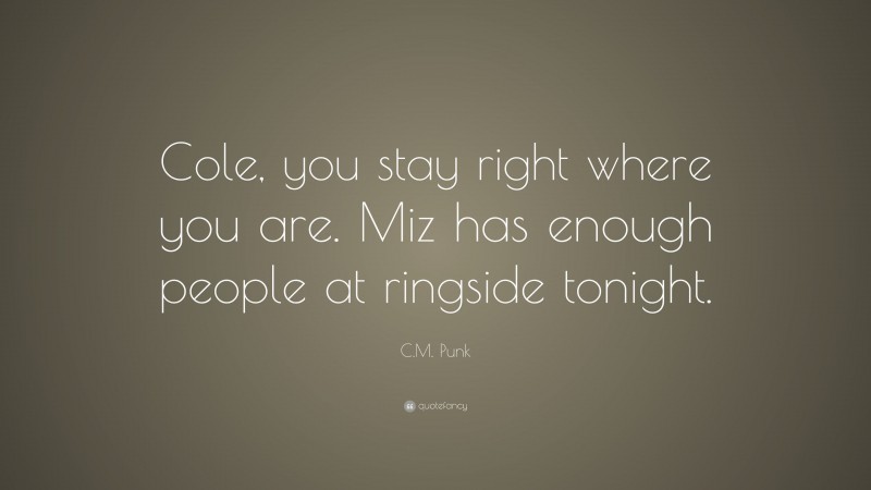 C.M. Punk Quote: “Cole, you stay right where you are. Miz has enough people at ringside tonight.”
