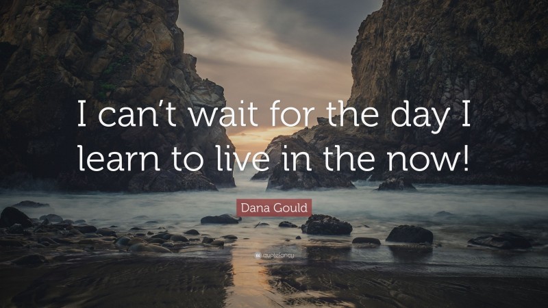 Dana Gould Quote: “I can’t wait for the day I learn to live in the now!”