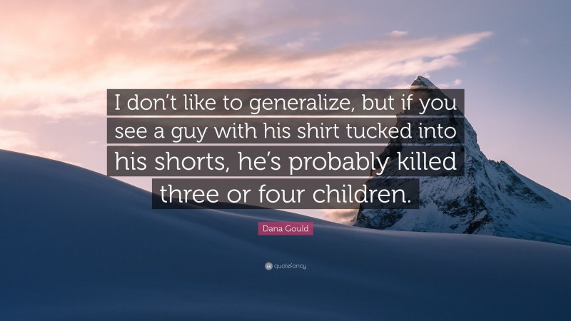 Dana Gould Quote: “I don’t like to generalize, but if you see a guy with his shirt tucked into his shorts, he’s probably killed three or four children.”