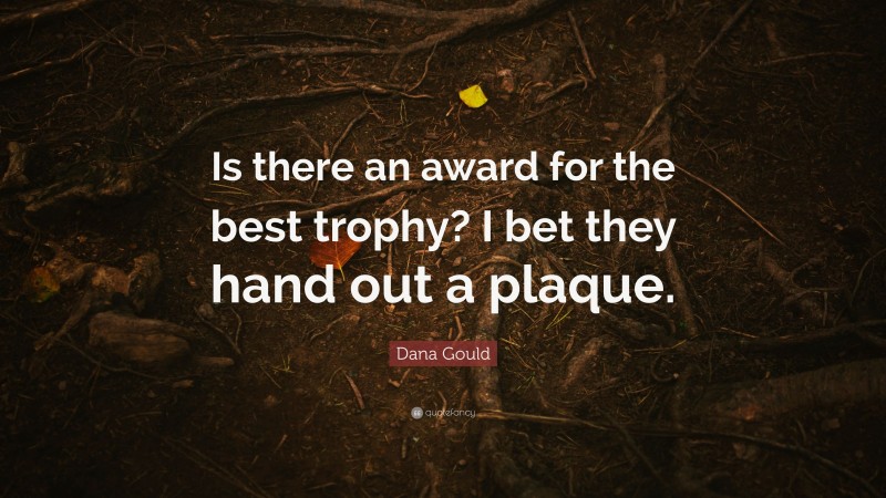 Dana Gould Quote: “Is there an award for the best trophy? I bet they hand out a plaque.”