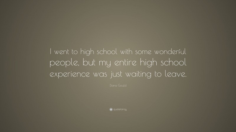 Dana Gould Quote: “I went to high school with some wonderful people, but my entire high school experience was just waiting to leave.”