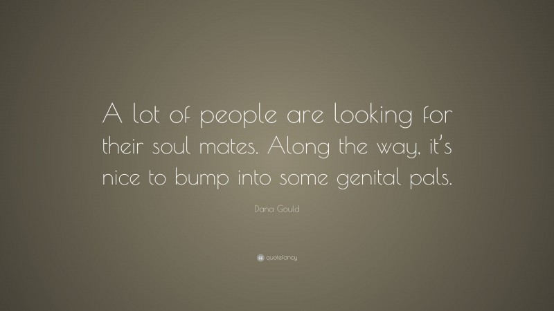 Dana Gould Quote: “A lot of people are looking for their soul mates. Along the way, it’s nice to bump into some genital pals.”
