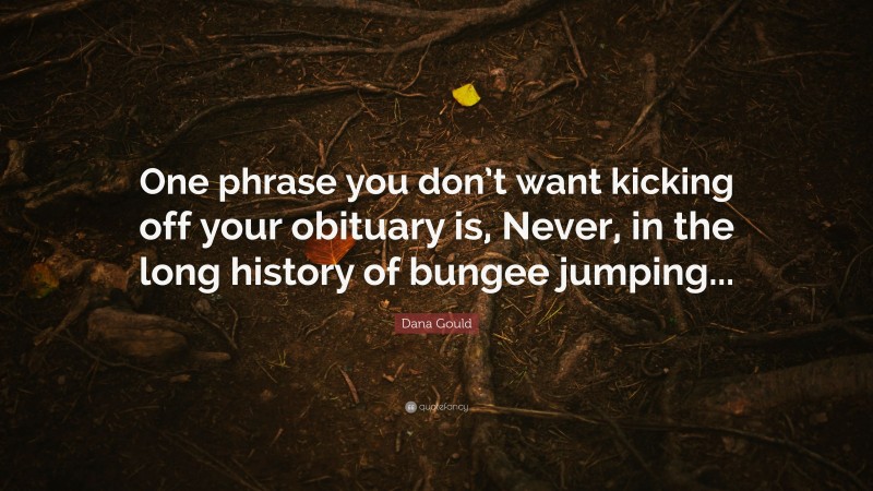 Dana Gould Quote: “One phrase you don’t want kicking off your obituary is, Never, in the long history of bungee jumping...”