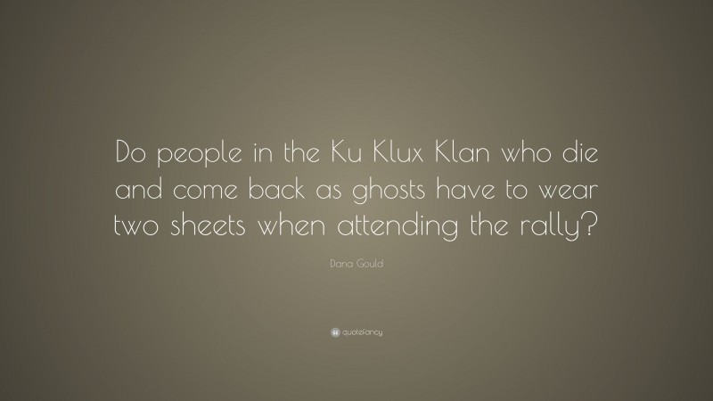 Dana Gould Quote: “Do people in the Ku Klux Klan who die and come back as ghosts have to wear two sheets when attending the rally?”