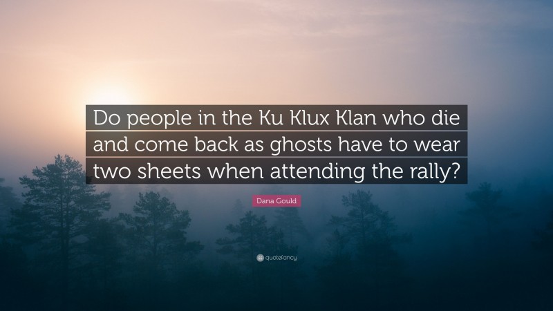 Dana Gould Quote: “Do people in the Ku Klux Klan who die and come back as ghosts have to wear two sheets when attending the rally?”