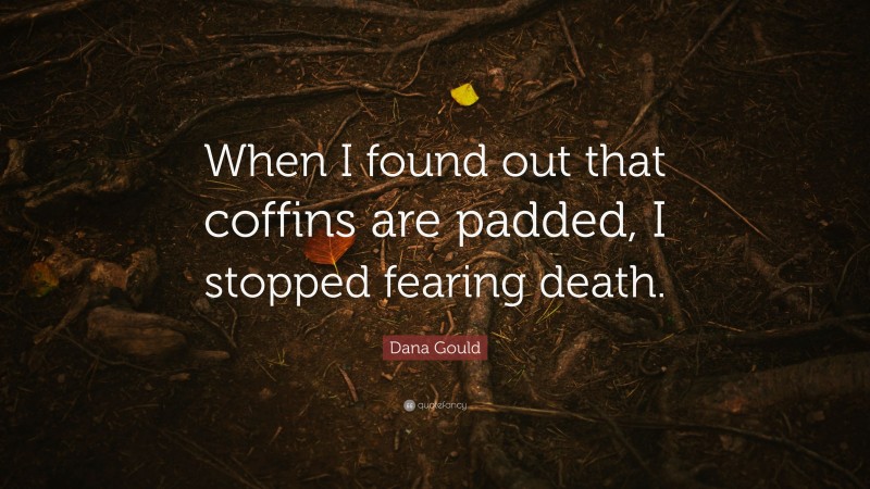 Dana Gould Quote: “When I found out that coffins are padded, I stopped fearing death.”