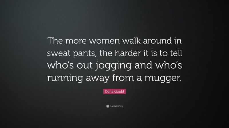 Dana Gould Quote: “The more women walk around in sweat pants, the harder it is to tell who’s out jogging and who’s running away from a mugger.”
