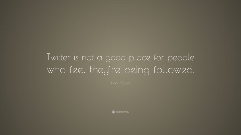 Dana Gould Quote: “Twitter is not a good place for people who feel they’re being followed.”