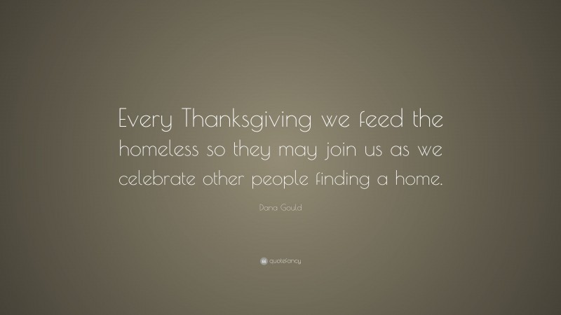 Dana Gould Quote: “Every Thanksgiving we feed the homeless so they may join us as we celebrate other people finding a home.”