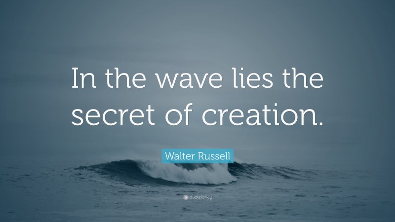 Walter Russell Quote: “In the wave lies the secret of creation.”