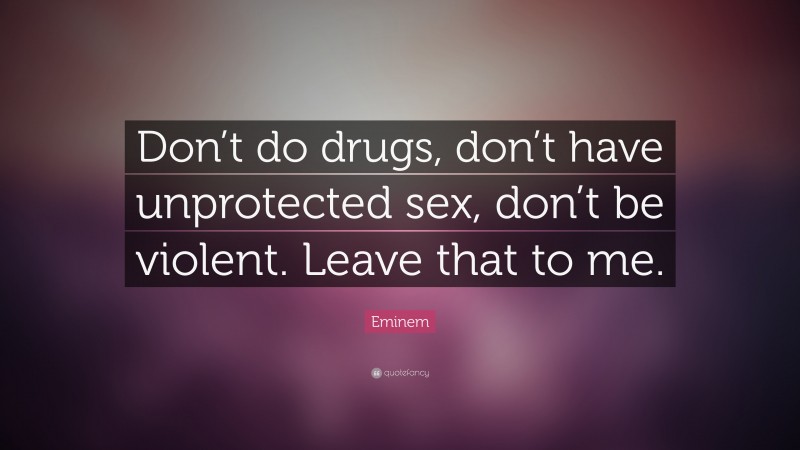 Eminem Quote: “Don’t do drugs, don’t have unprotected sex, don’t be violent. Leave that to me.”