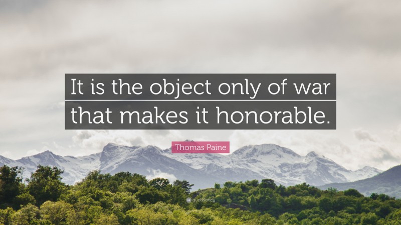 Thomas Paine Quote: “It is the object only of war that makes it honorable.”