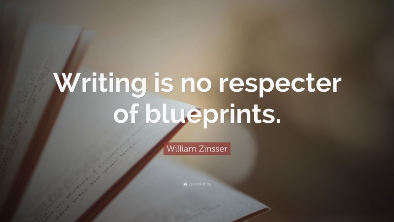 William Zinsser Quote: “Writing is no respecter of blueprints.”