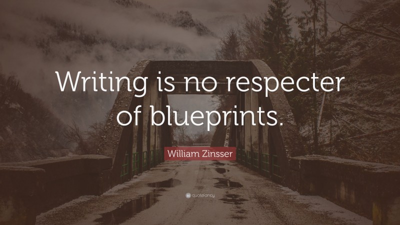 William Zinsser Quote: “Writing is no respecter of blueprints.”