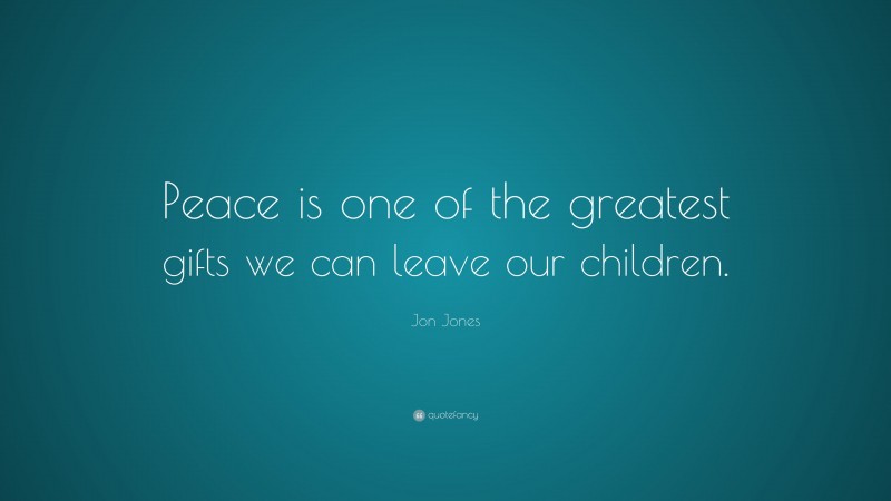 Jon Jones Quote: “Peace is one of the greatest gifts we can leave our children.”