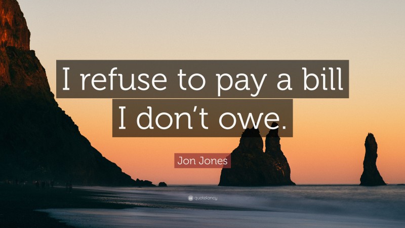 Jon Jones Quote: “I refuse to pay a bill I don’t owe.”
