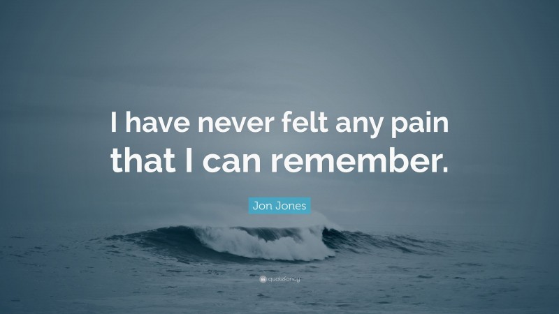 Jon Jones Quote: “I have never felt any pain that I can remember.”