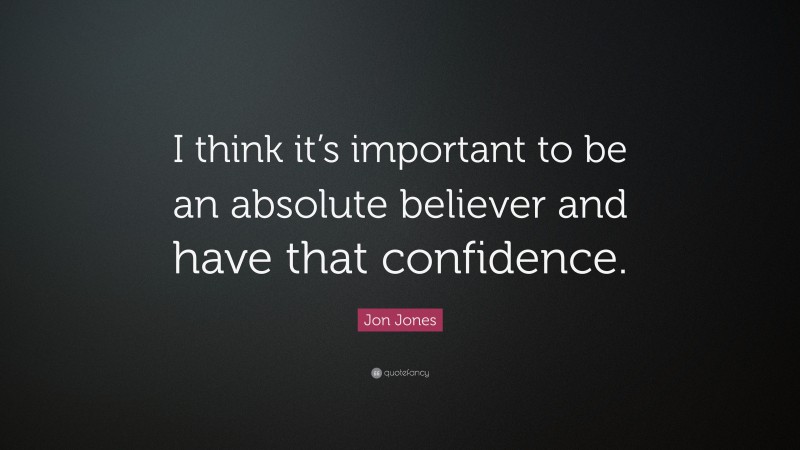 Jon Jones Quote: “I think it’s important to be an absolute believer and have that confidence.”