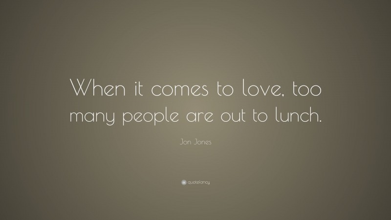 Jon Jones Quote: “When it comes to love, too many people are out to lunch.”