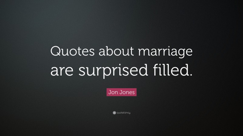 Jon Jones Quote: “Quotes about marriage are surprised filled.”