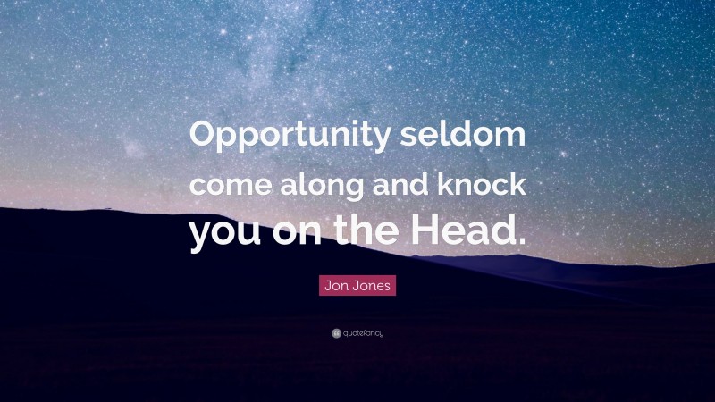 Jon Jones Quote: “Opportunity seldom come along and knock you on the Head.”