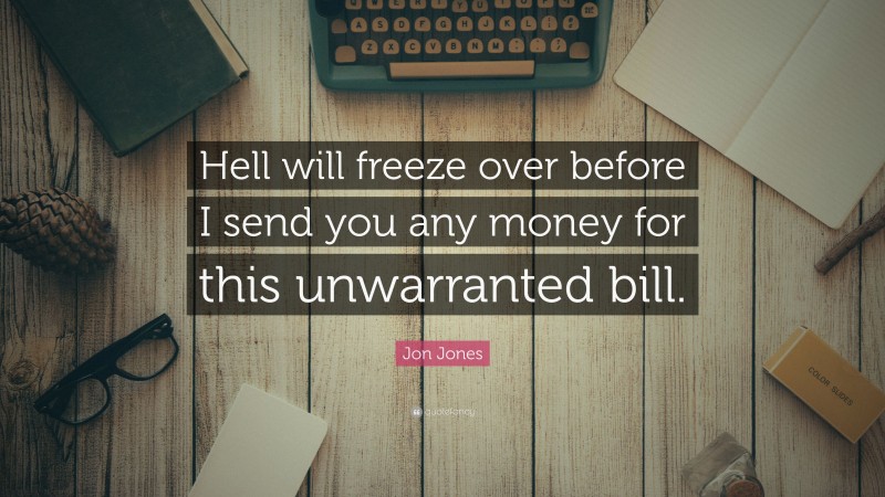Jon Jones Quote: “Hell will freeze over before I send you any money for this unwarranted bill.”