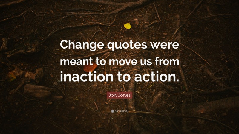 Jon Jones Quote: “Change quotes were meant to move us from inaction to action.”