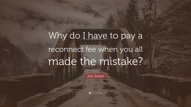 Jon Jones Quote: “Why do I have to pay a reconnect fee when you all made the mistake?”