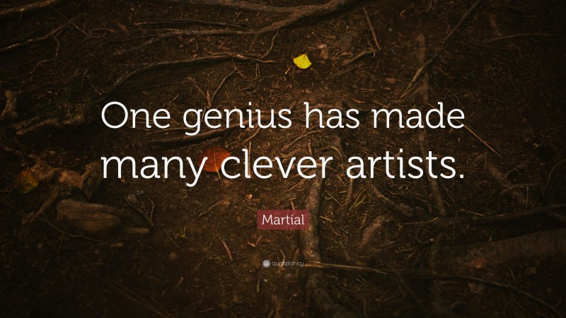 Martial Quote: “One genius has made many clever artists.”