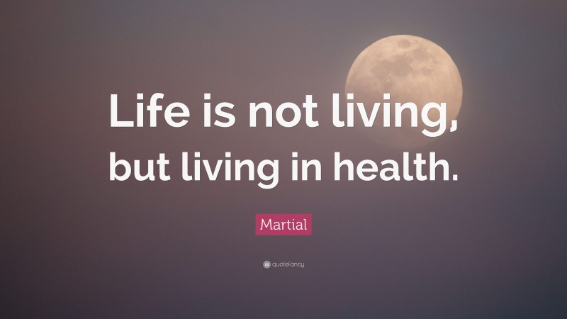 Martial Quote: “Life is not living, but living in health.”