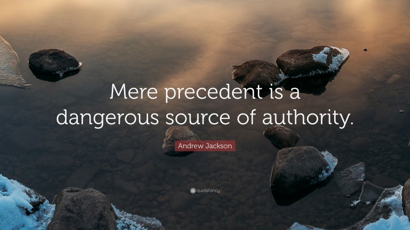 Andrew Jackson Quote: “Mere precedent is a dangerous source of authority.”