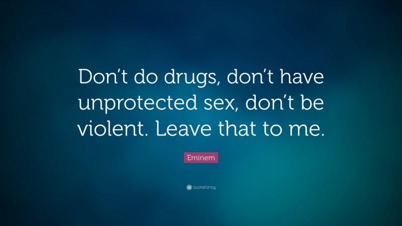 Eminem Quote: “Don’t do drugs, don’t have unprotected sex, don’t be violent. Leave that to me.”