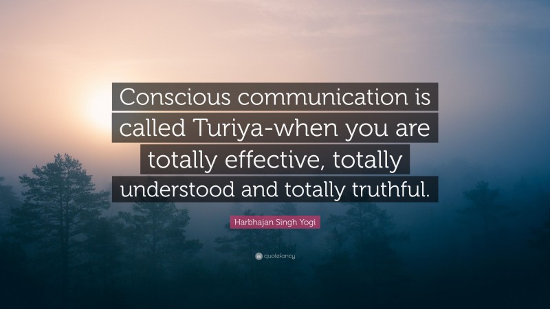 Harbhajan Singh Yogi Quote: “Conscious communication is called Turiya-when you are totally effective, totally understood and totally truthful.”