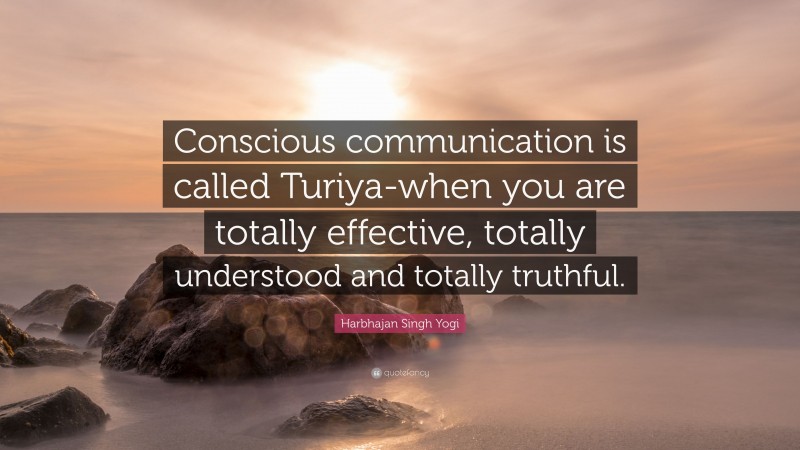 Harbhajan Singh Yogi Quote: “Conscious communication is called Turiya-when you are totally effective, totally understood and totally truthful.”