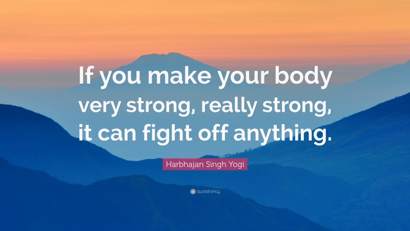 Harbhajan Singh Yogi Quote: “If you make your body very strong, really strong, it can fight off anything.”