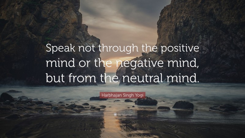 Harbhajan Singh Yogi Quote: “Speak not through the positive mind or the negative mind, but from the neutral mind.”