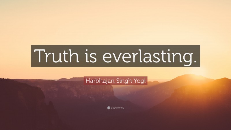 Harbhajan Singh Yogi Quote: “Truth is everlasting.”