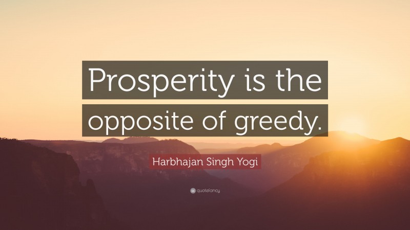 Harbhajan Singh Yogi Quote: “Prosperity is the opposite of greedy.”