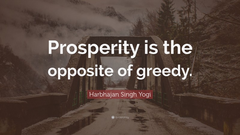 Harbhajan Singh Yogi Quote: “Prosperity is the opposite of greedy.”