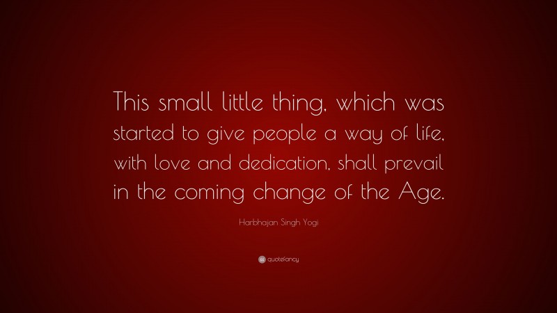Harbhajan Singh Yogi Quote: “This small little thing, which was started to give people a way of life, with love and dedication, shall prevail in the coming change of the Age.”