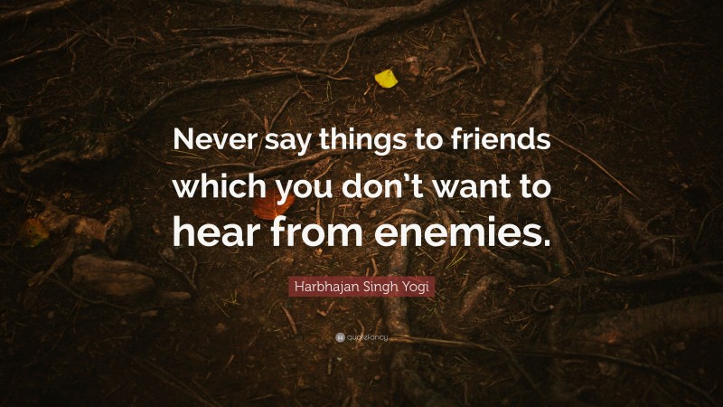 Harbhajan Singh Yogi Quote: “Never say things to friends which you don’t want to hear from enemies.”