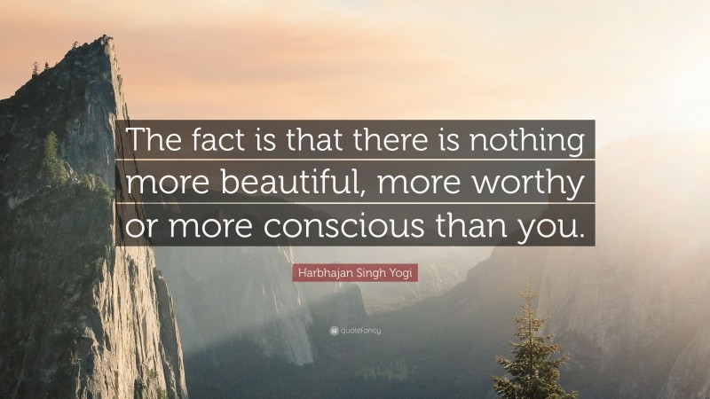 Harbhajan Singh Yogi Quote: “The fact is that there is nothing more beautiful, more worthy or more conscious than you.”