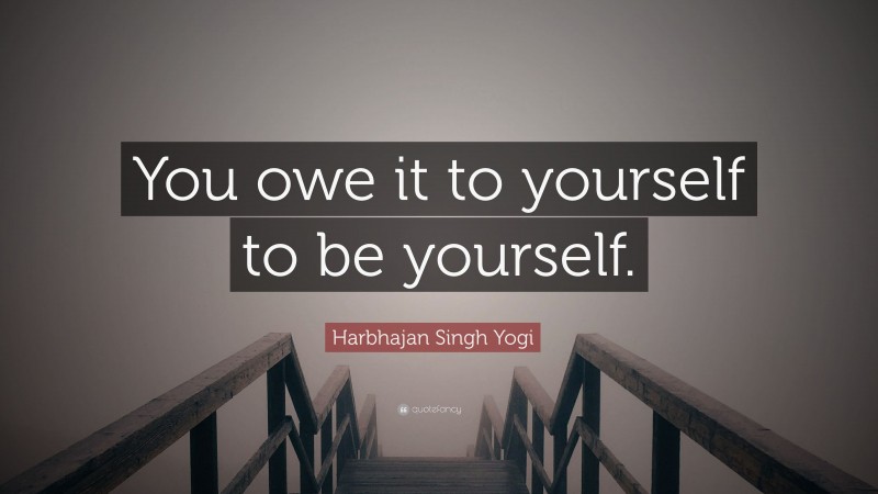 Harbhajan Singh Yogi Quote: “You owe it to yourself to be yourself.”