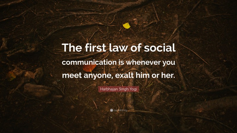 Harbhajan Singh Yogi Quote: “The first law of social communication is whenever you meet anyone, exalt him or her.”