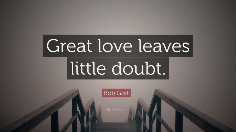 Bob Goff Quote: “Great love leaves little doubt.”